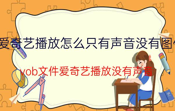 爱奇艺播放怎么只有声音没有图像 vob文件爱奇艺播放没有声音？